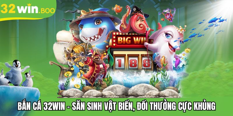 Bắn Cá 32WIN - Săn Sinh Vật Biển, Đổi Thưởng Cực Khủng