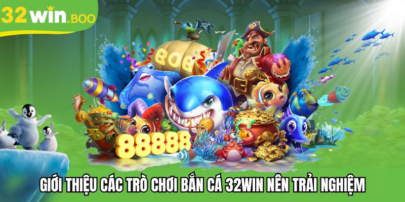 Giới thiệu các trò chơi bắn cá 32WIN nên trải nghiệm